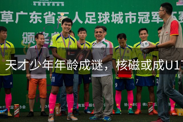 天才少年年龄成谜，核磁或成U17世青赛唯一鉴定标准
