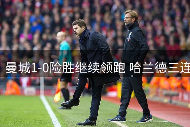 曼城1-0险胜继续领跑 哈兰德三连击助蓝月亮三连胜